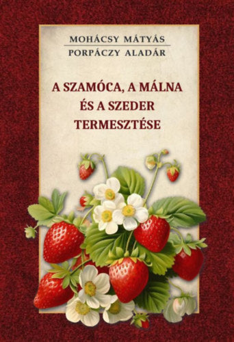A szamóca, a málna és a szeder termesztése - Mohácsy Mátyás, Porpáczy Aladár