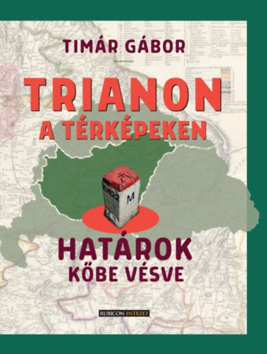 Trianon a térképeken - Határok kőbe vésve - Tímár Gábor