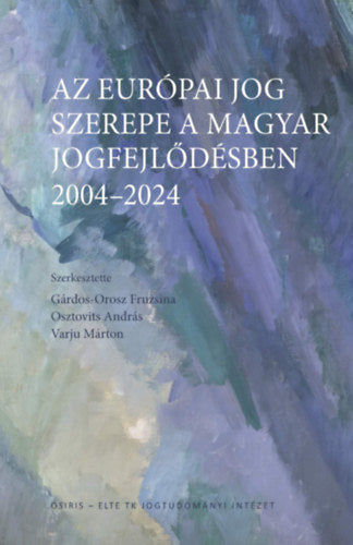 Az európai jog szerepe a magyar jogfejlődésben - 2004-2024 - Varjú Márton, Osztovits András, Gárdos-Orosz Fruzsina