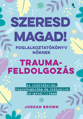Szeresd magad! Foglalkoztatókönyv nőknek - Traumafeldolgozás - Jordan Brown