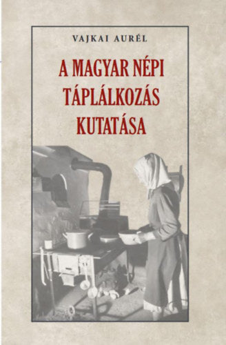 A magyar népi táplálkozás kutatása - Vajkai Aurél