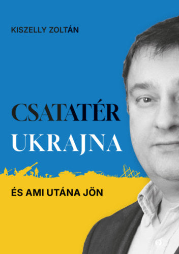Csatatér Ukrajna - És ami utána jön - Kiszelly Zoltán