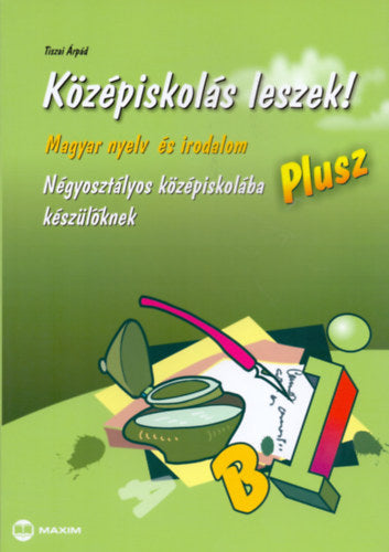 Középiskolás leszek! -  Magyar nyelv és irodalom - Plusz - Tiszai Árpád